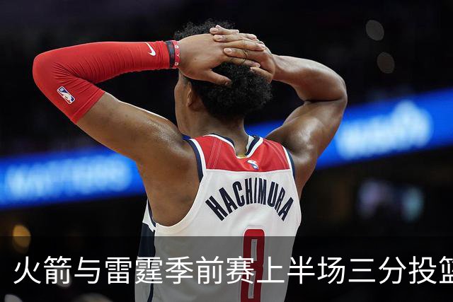 火箭与雷霆季前赛上半场三分投篮表现低迷